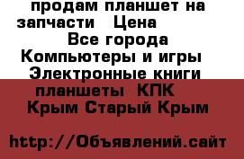 продам планшет на запчасти › Цена ­ 1 000 - Все города Компьютеры и игры » Электронные книги, планшеты, КПК   . Крым,Старый Крым